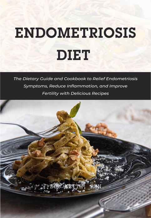 Endometriosis Diet: The Dietary Guide and Cookbook to Relief Endometriosis Symptoms, Reduce Inflammation, and Improve Fertility with Delicious Recipes