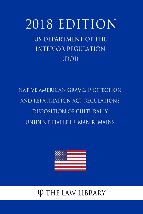 Native American Graves Protection and Repatriation Act Regulations - Disposition of Culturally Unidentifiable Human Remains (US Department of the Interior Regulation) (DOI) (2018 Edition)