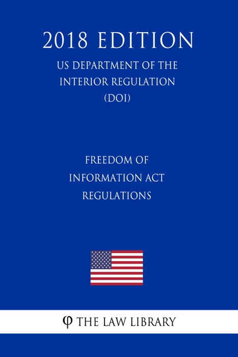 Freedom of Information Act Regulations (US Department of the Interior Regulation) (DOI) (2018 Edition)