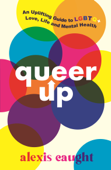 Queer Up: An Uplifting Guide to LGBTQ+ Love, Life and Mental Health - Alexis Caught