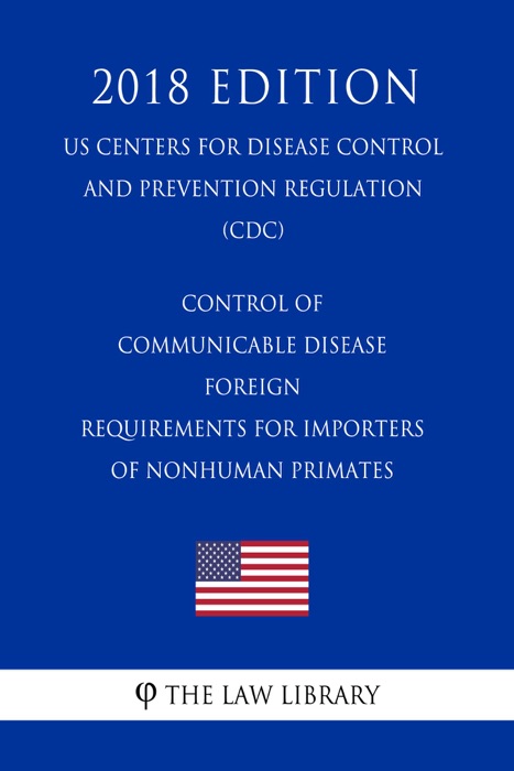 Control of Communicable Disease - Foreign - Requirements for Importers of Nonhuman Primates (US Centers for Disease Control and Prevention Regulation) (CDC) (2018 Edition)