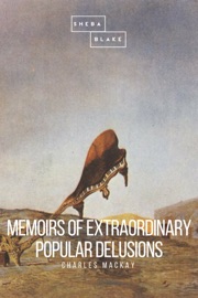 Memoirs of Extraordinary Popular Delusions - Charles Mackay & Sheba Blake by  Charles Mackay & Sheba Blake PDF Download