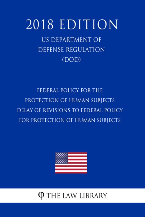 Federal Policy for the Protection of Human Subjects - Delay of Revisions to Federal Policy for Protection of Human Subjects (US Department of Defense Regulation) (DOD) (2018 Edition)