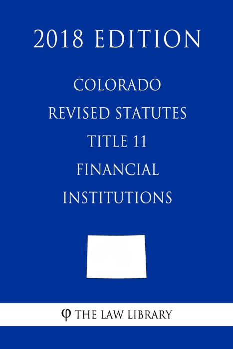 Colorado Revised Statutes - Title 11 - Financial Institutions (2018 Edition)