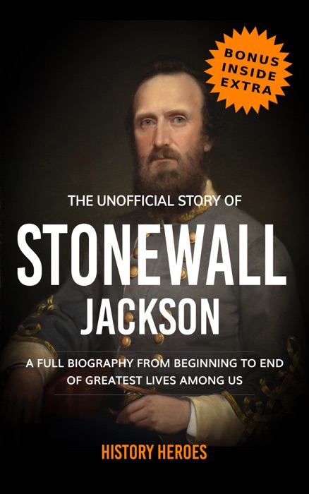 Stonewall Jackson: The Biography (A Complete Life from Beginning to the End)