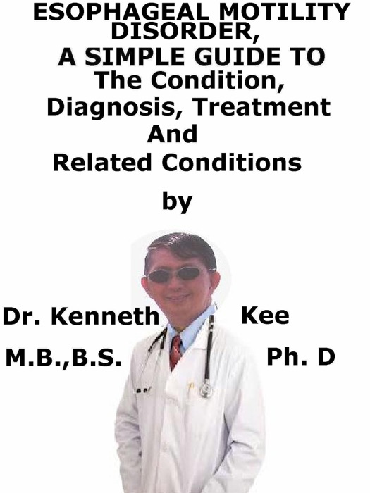 Esophageal Motility Disorder, A Simple Guide To The Condition, Diagnosis, Treatment And Related Conditions