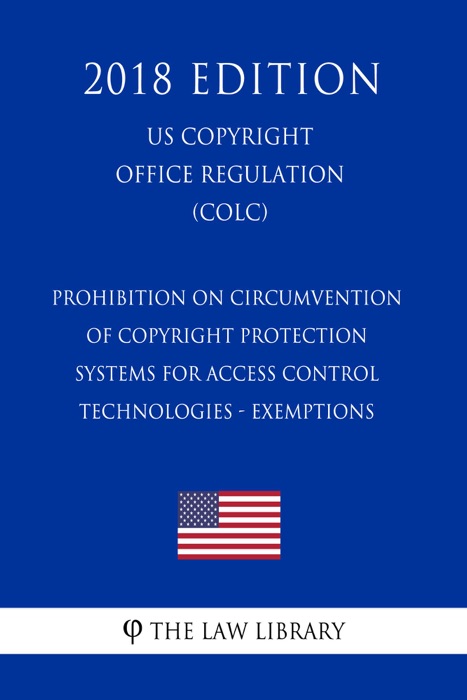 Prohibition on Circumvention of Copyright Protection Systems for Access Control Technologies - Exemptions (US U.S. Copyright Office Regulation) (COLC) (2018 Edition)