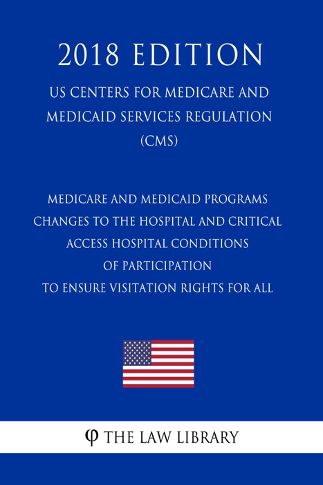 Medicare and Medicaid Programs - Changes to the Hospital and Critical Access Hospital Conditions of Participation to Ensure Visitation Rights for All (US Centers for Medicare and Medicaid Services Regulation) (CMS) (2018 Edition)