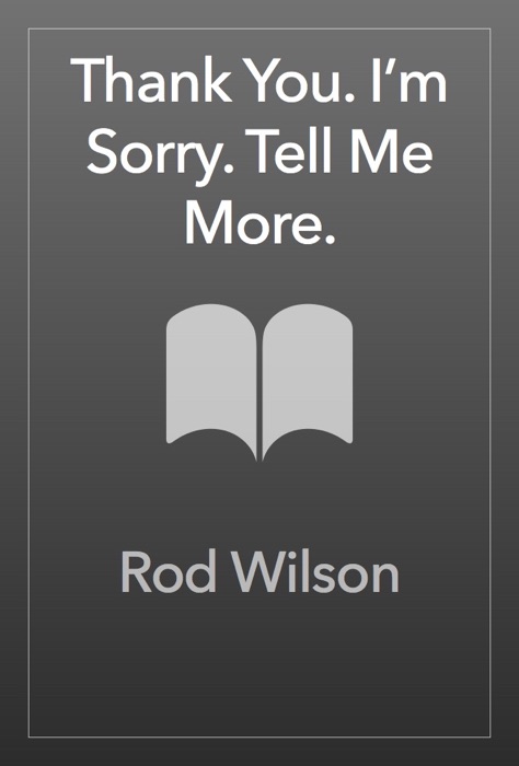 Thank You. I’m Sorry. Tell Me More.