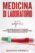 Medicina di Laboratorio: Una Guida Pratica alla Scoperta dei Valori di Laboratorio e la loro Rilevanza nella Diagnosi delle Malattie - Nathan Orwell