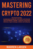 Mastering Crypto 2022. This Book Includes: Blockchain Technology Explained & Bitcoin and Cryptocurrency Trading. A Beginner's Guide about Definitions, Crypto Exchanges, Indicator and Trading Tips. - Warren Larsen