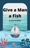 Give a Man a Fish - Anna A. McVey