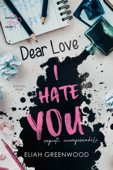 Dear Love, I Hate You - Eliah Greenwood