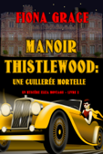 Manoir Thistlewood : Une cuillerée mortelle (Un mystère Eliza Montagu – Livre 2) - Fiona Grace