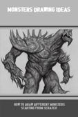 Monsters Drawing Ideas: How To Draw Different Monsters Starting From Scratch - Francisco Fallert