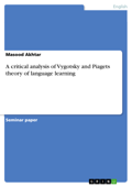 A critical analysis of Vygotsky and Piagets theory of language learning - Masood Akhtar