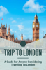 Trip To London: A Guide For Anyone Considering Traveling To London - Joette Castillon
