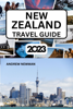 NEW ZEALAND TRAVEL GUIDE 2023 - Andrew Newman