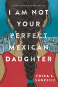 I Am Not Your Perfect Mexican Daughter - Erika L. Sánchez