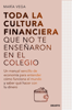 Toda la cultura financiera que no te enseñaron en el colegio - María Vega