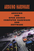 Arduino Hardware: Arduino And Open Source Computer Hardware And Software - Zoraida Bringantino