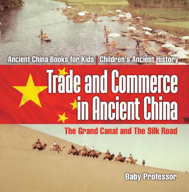 Trade and Commerce in Ancient China : The Grand Canal and The Silk Road - Ancient China Books for Kids Children's Ancient History