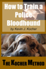 How to Train a Police Bloodhound and Scent Discriminating Patrol Dog - Second Edition - Kevin Kocher & Robin Kocher