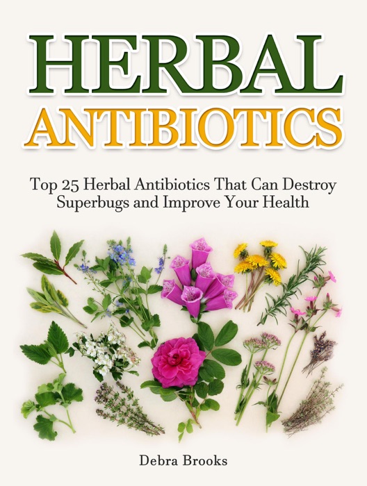 Herbal Antibiotics: Top 25 Herbal Antibiotics That Can Destroy Superbugs and Improve Your Health