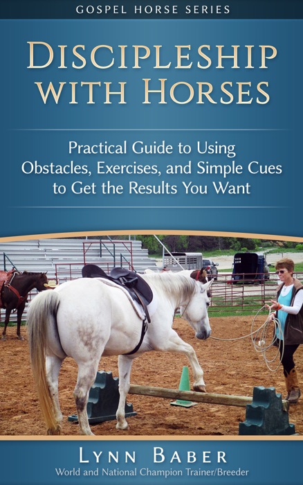 Discipleship with Horses: Practical Guide to Using Obstacles, Exercises, and Simple Cues to Get the Results You Want
