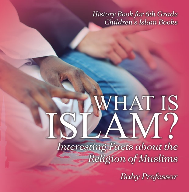 What is Islam? Interesting Facts about the Religion of Muslims - History Book for 6th Grade  Children's Islam Books