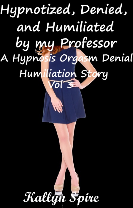 Hypnotized, Denied, and Humiliated by My Professor A Hypnosis Orgasm Denial Humiliation Story Vol 3