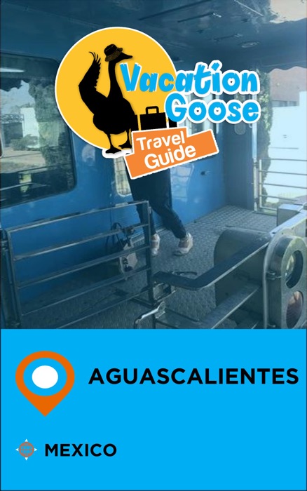Vacation Goose Travel Guide Aguascalientes Mexico