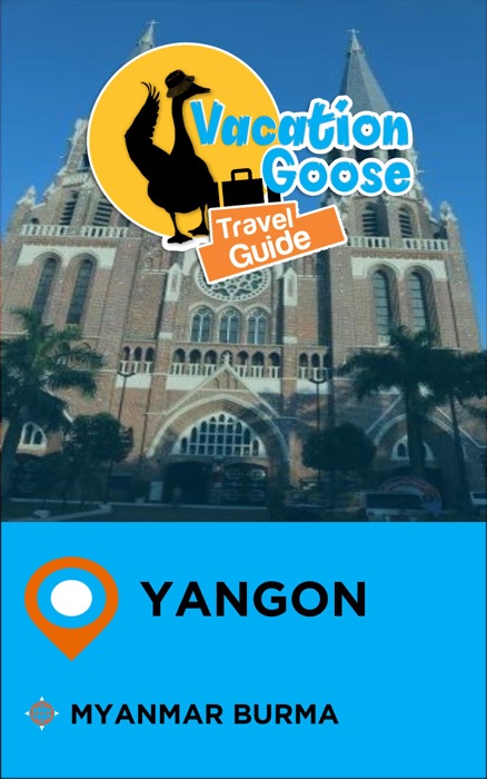 Vacation Goose Travel Guide Yangon Myanmar Burma