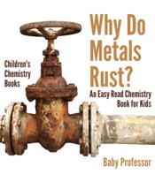 Why Do Metals Rust? An Easy Read Chemistry Book for Kids Children's Chemistry Books
