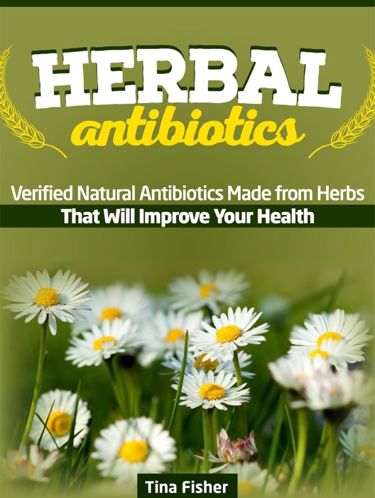 Herbal Antibiotics: Verified Natural Antibiotics Made from Herbs That Will Improve Your Health