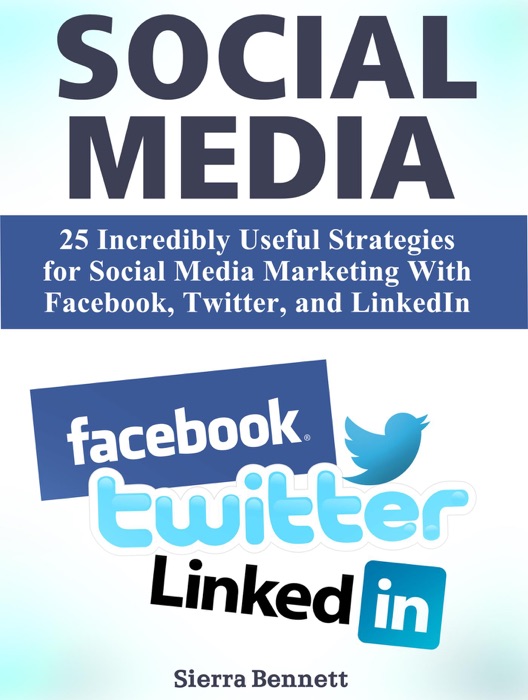 Social Media: 25 Incredibly Useful Strategies for Social Media Marketing With Facebook, Twitter, and LinkedIn