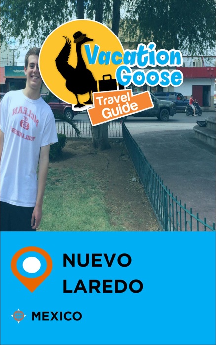 Vacation Goose Travel Guide Nuevo Laredo Mexico