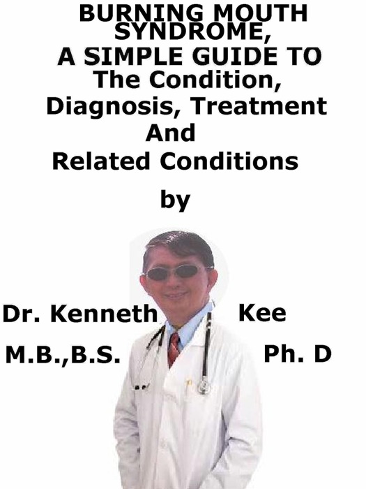 Burning Mouth Syndrome, A Simple Guide To The Condition, Diagnosis, Treatment And Related Conditions