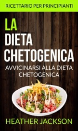 La Dieta Chetogenica: Avvicinarsi alla Dieta Chetogenica: ricettario per principianti