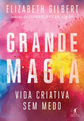 Capa do livro A Grande Magia: Como Viver a Vida Criativa Sem Medo de Elizabeth Gilbert