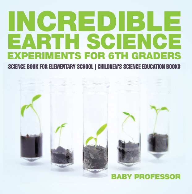 Incredible Earth Science Experiments for 6th Graders - Science Book for Elementary School  Children's Science Education books