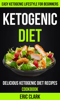 Ketogenic Diet: Delicious Ketogenic Diet Recipes Cookbook: Easy Ketogenic Lifestyle For Beginners - Eric Clark