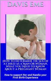 How To Determine The Sex Of A Child As A Man Or Woman What You Need To Know About A Pregnant Woman How To Support Her And Handle Your First Birth Experience