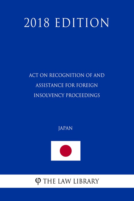 Act on Recognition of and Assistance for Foreign Insolvency Proceedings (Japan) (2018 Edition)