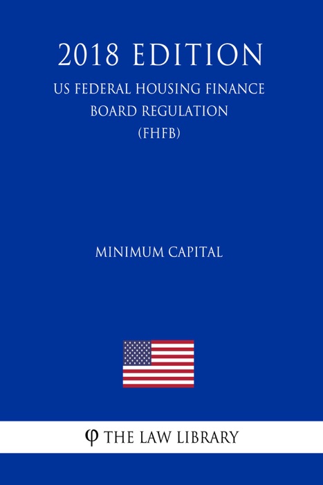 Minimum Capital (US Federal Housing Finance Board Regulation) (FHFB) (2018 Edition)