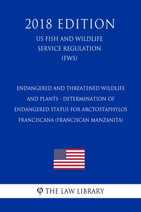 Endangered and Threatened Wildlife and Plants - Determination of Endangered Status for Arctostaphylos franciscana (Franciscan manzanita) (US Fish and Wildlife Service Regulation) (FWS) (2018 Edition)