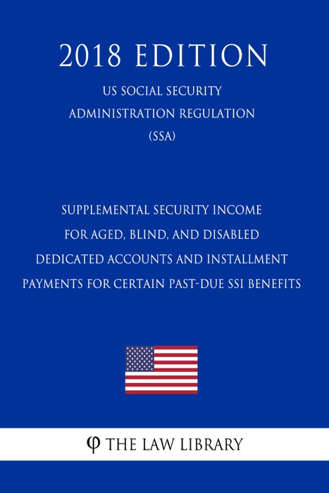 Supplemental Security Income for Aged, Blind, and Disabled - Dedicated Accounts and Installment Payments for Certain Past-Due SSI Benefits (US Social Security Administration Regulation) (SSA) (2018 Edition)