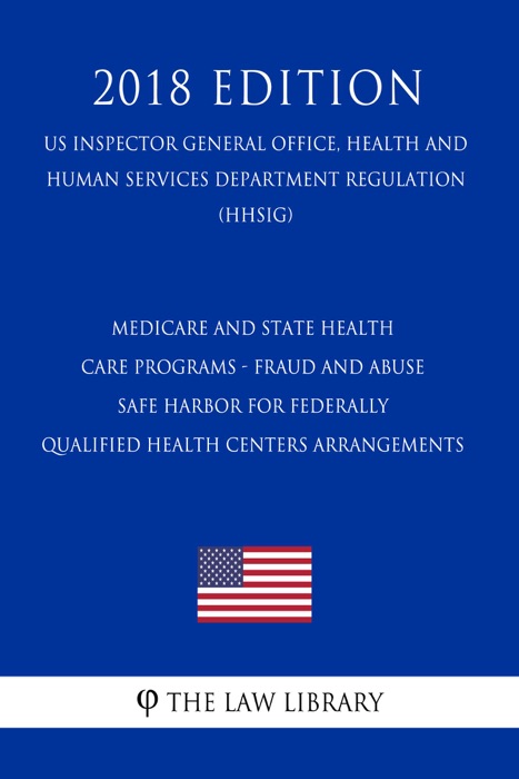 Medicare and State Health Care Programs - Fraud and Abuse - Safe Harbor for Federally Qualified Health Centers Arrangements (US Inspector General Office, Health and Human Services Department Regulation) (HHSIG) (2018 Edition)