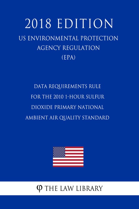 Data Requirements Rule for the 2010 1-Hour Sulfur Dioxide Primary National Ambient Air Quality Standard (US Environmental Protection Agency Regulation) (EPA) (2018 Edition)
