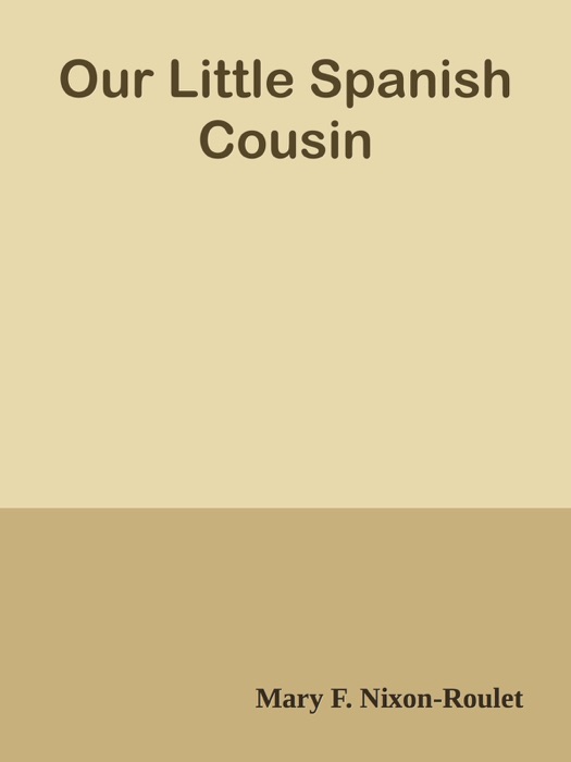 DOWNLOAD ~ Our Little Spanish Cousin * by Mary F. Nixon-Roulet ~ Book PDF Kindle ePub Free